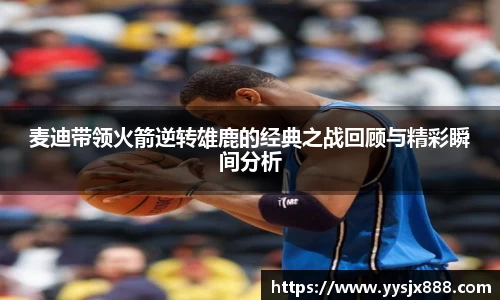 麦迪带领火箭逆转雄鹿的经典之战回顾与精彩瞬间分析